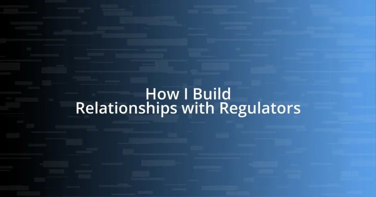 How I Build Relationships with Regulators