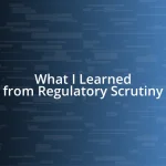 What I Learned from Regulatory Scrutiny