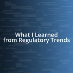 What I Learned from Regulatory Trends