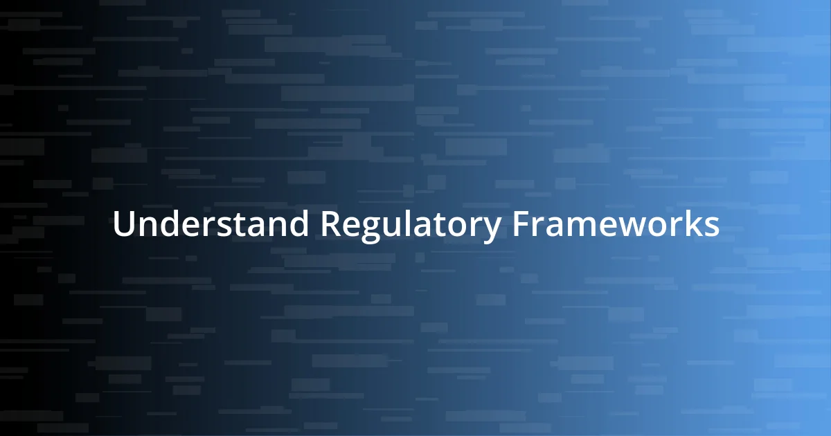 Understand Regulatory Frameworks