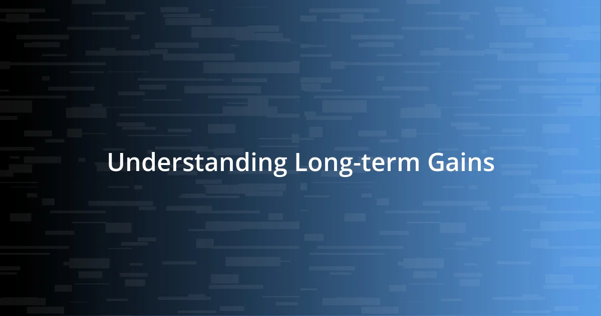 Understanding Long-term Gains