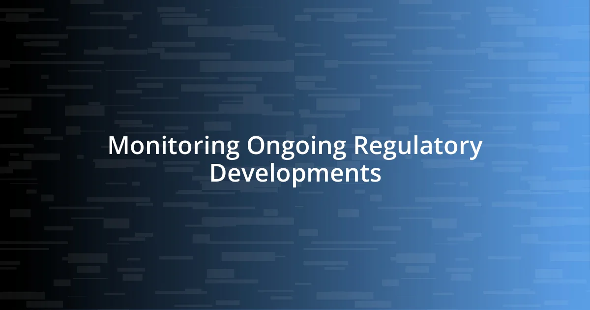 Monitoring Ongoing Regulatory Developments