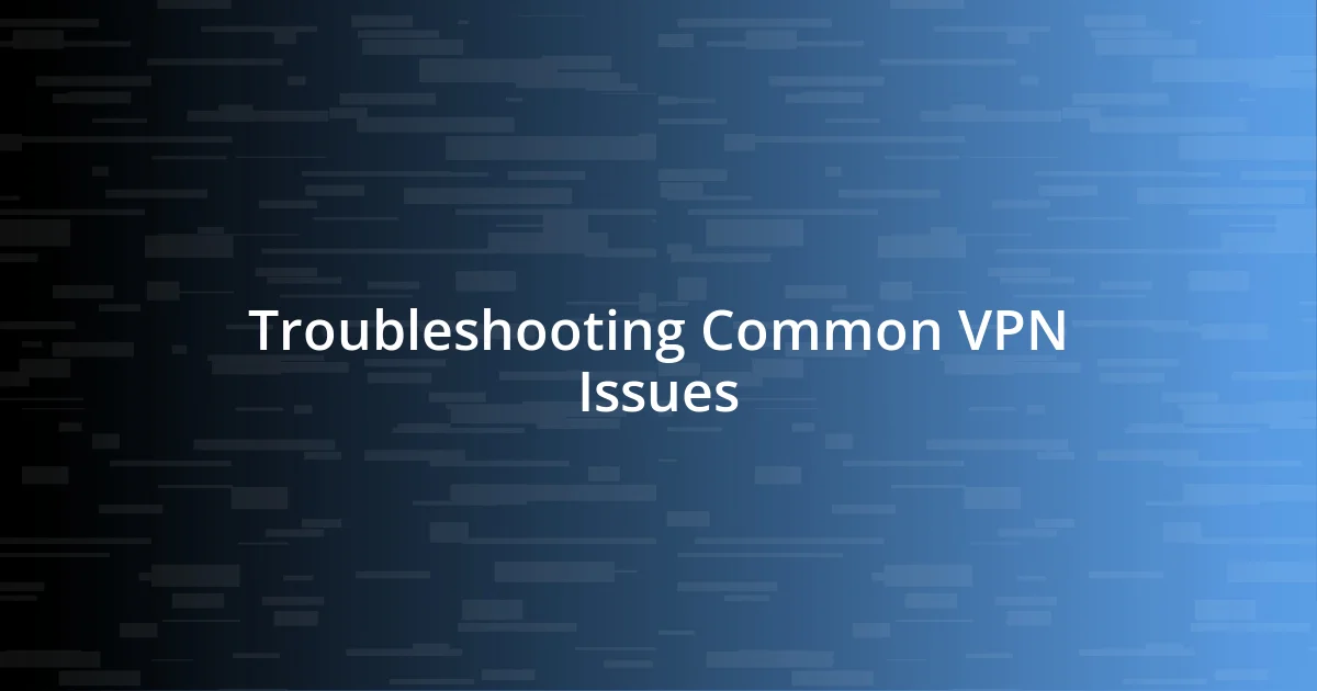 Troubleshooting Common VPN Issues