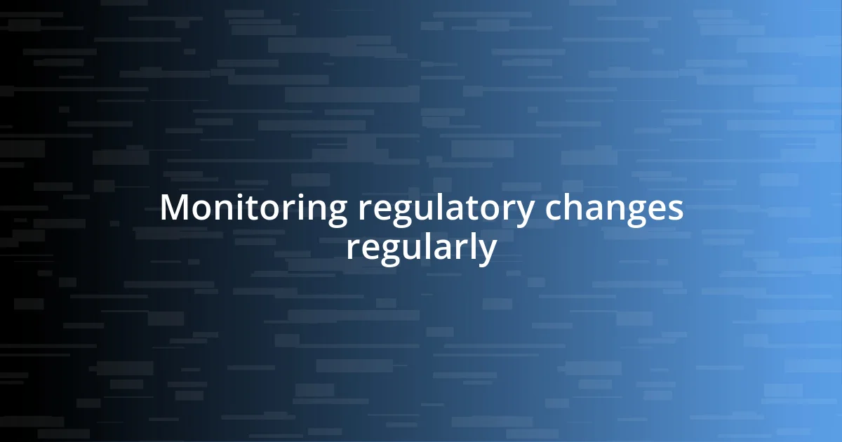 Monitoring regulatory changes regularly