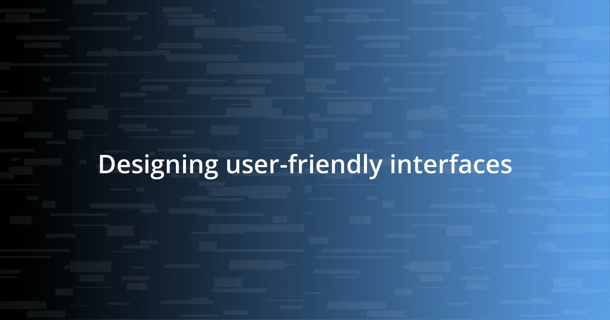 Designing user-friendly interfaces