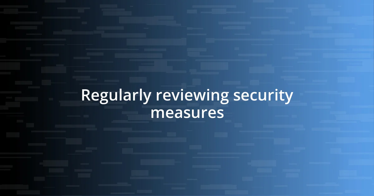 Regularly reviewing security measures