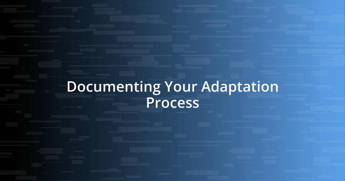 Documenting Your Adaptation Process