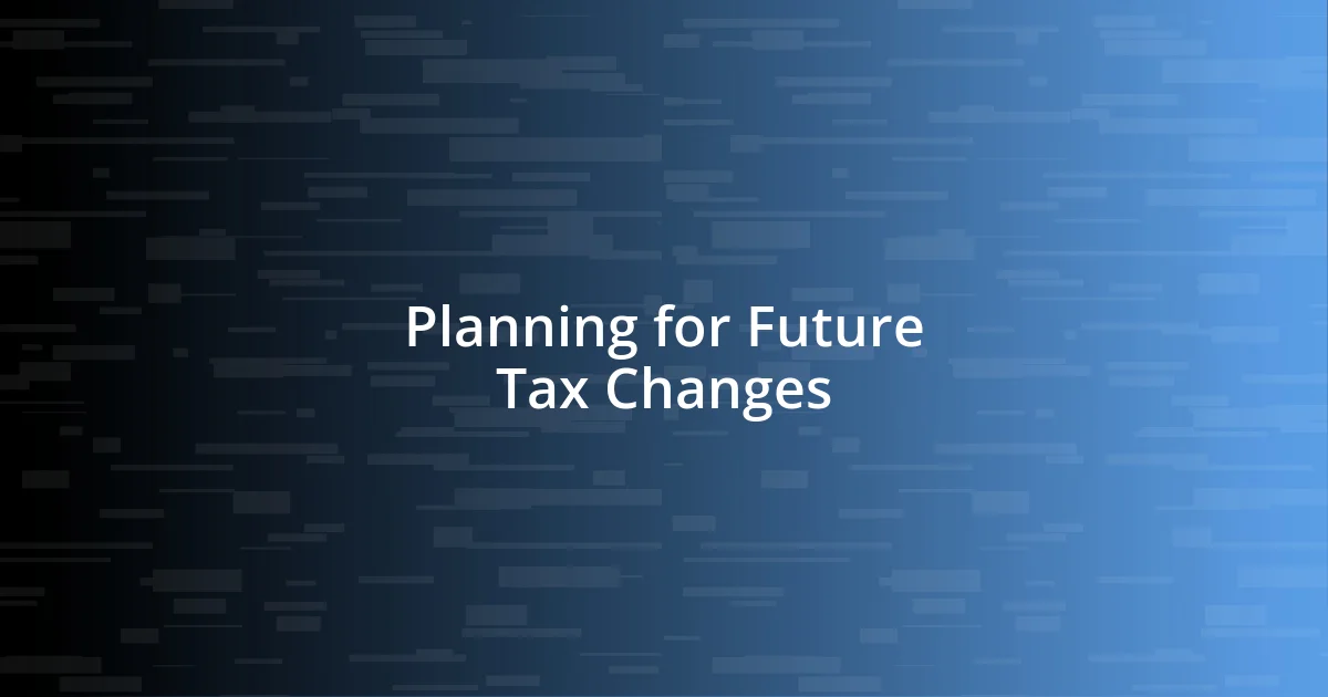 Planning for Future Tax Changes