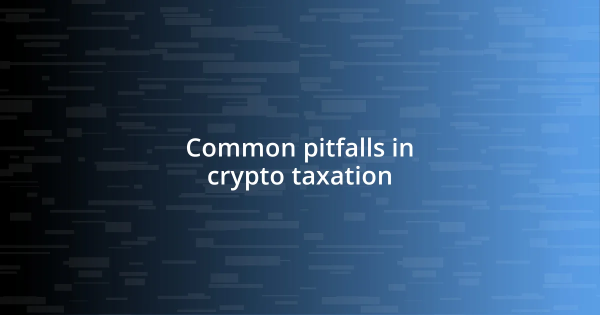 Common pitfalls in crypto taxation