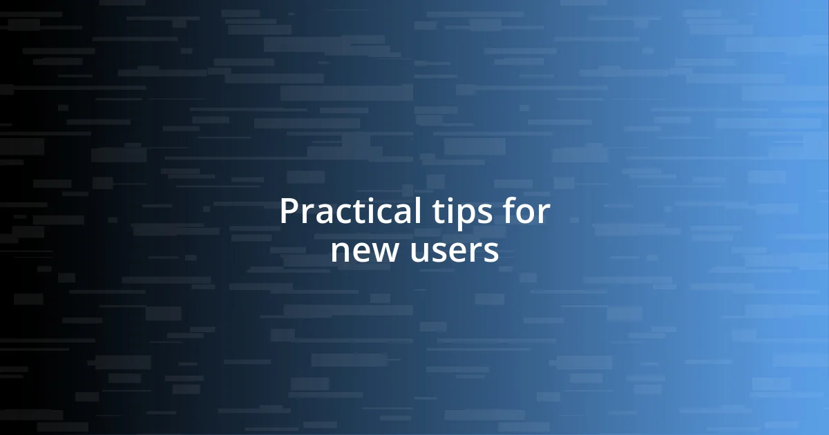 Practical tips for new users